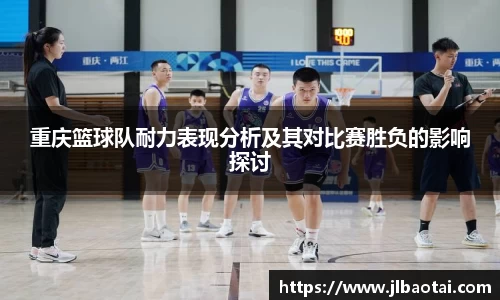重庆篮球队耐力表现分析及其对比赛胜负的影响探讨