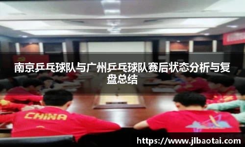 南京乒乓球队与广州乒乓球队赛后状态分析与复盘总结