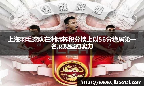 上海羽毛球队在洲际杯积分榜上以56分稳居第一名展现强劲实力