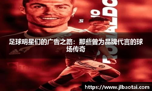 足球明星们的广告之路：那些曾为品牌代言的球场传奇