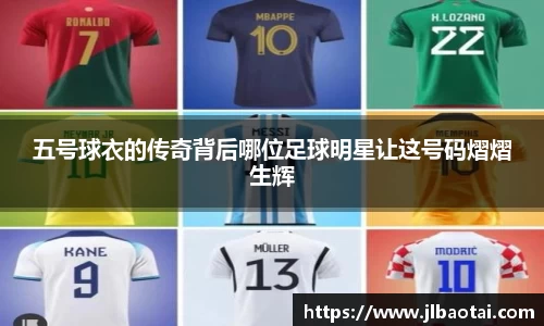 五号球衣的传奇背后哪位足球明星让这号码熠熠生辉
