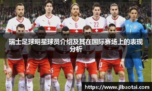 瑞士足球明星球员介绍及其在国际赛场上的表现分析